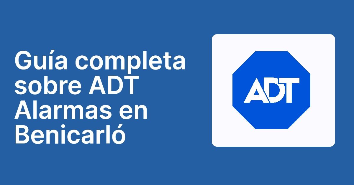 Guía completa sobre ADT Alarmas en Benicarló